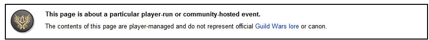 This page is about a particular player-run or community-hosted event. he contents of this page are player-managed and do not represent official Guild Wars lore or canon.